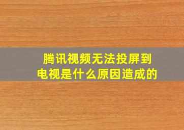 腾讯视频无法投屏到电视是什么原因造成的