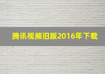 腾讯视频旧版2016年下载