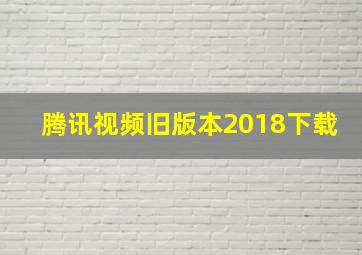 腾讯视频旧版本2018下载