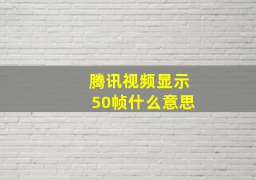 腾讯视频显示50帧什么意思