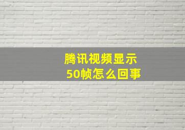 腾讯视频显示50帧怎么回事