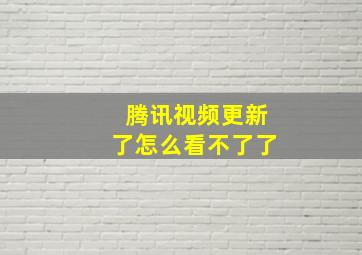 腾讯视频更新了怎么看不了了