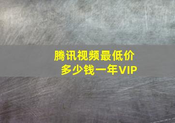 腾讯视频最低价多少钱一年VIP