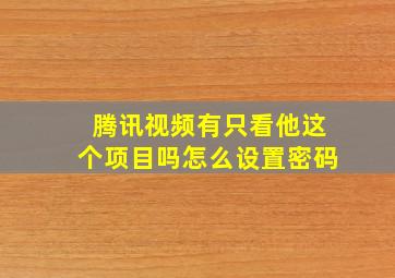 腾讯视频有只看他这个项目吗怎么设置密码