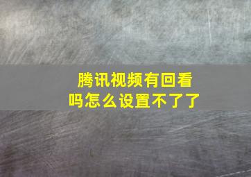 腾讯视频有回看吗怎么设置不了了