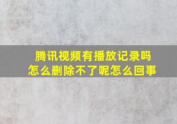 腾讯视频有播放记录吗怎么删除不了呢怎么回事