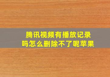 腾讯视频有播放记录吗怎么删除不了呢苹果