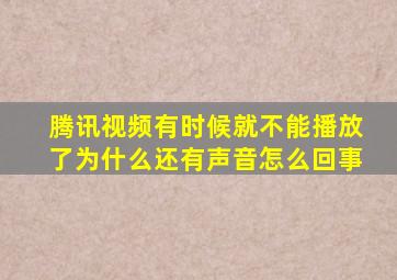 腾讯视频有时候就不能播放了为什么还有声音怎么回事