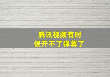 腾讯视频有时候开不了弹幕了