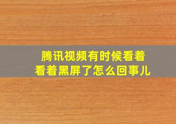 腾讯视频有时候看着看着黑屏了怎么回事儿