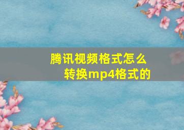 腾讯视频格式怎么转换mp4格式的