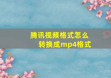 腾讯视频格式怎么转换成mp4格式