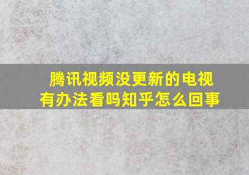 腾讯视频没更新的电视有办法看吗知乎怎么回事