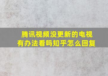 腾讯视频没更新的电视有办法看吗知乎怎么回复