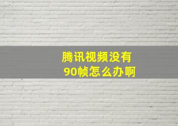 腾讯视频没有90帧怎么办啊