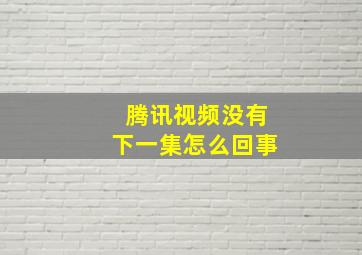 腾讯视频没有下一集怎么回事