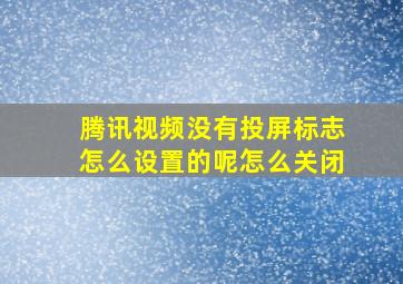 腾讯视频没有投屏标志怎么设置的呢怎么关闭