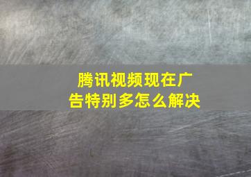 腾讯视频现在广告特别多怎么解决