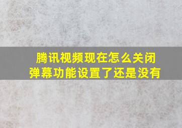 腾讯视频现在怎么关闭弹幕功能设置了还是没有