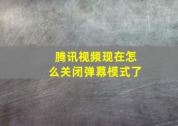 腾讯视频现在怎么关闭弹幕模式了