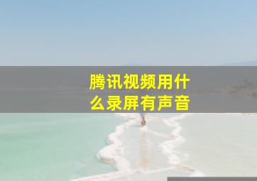 腾讯视频用什么录屏有声音