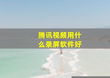 腾讯视频用什么录屏软件好