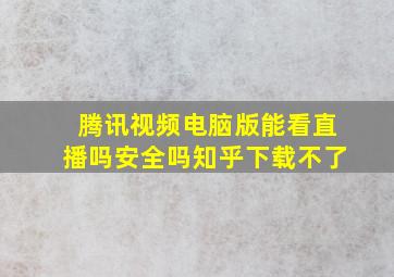 腾讯视频电脑版能看直播吗安全吗知乎下载不了