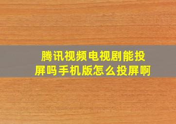 腾讯视频电视剧能投屏吗手机版怎么投屏啊