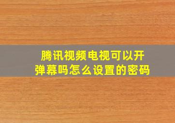 腾讯视频电视可以开弹幕吗怎么设置的密码