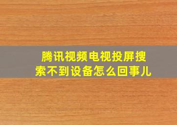 腾讯视频电视投屏搜索不到设备怎么回事儿