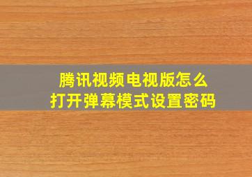 腾讯视频电视版怎么打开弹幕模式设置密码