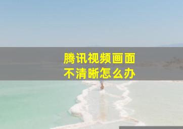 腾讯视频画面不清晰怎么办