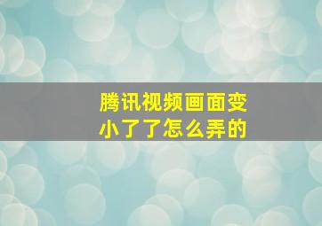 腾讯视频画面变小了了怎么弄的