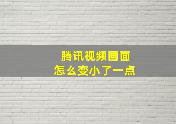 腾讯视频画面怎么变小了一点