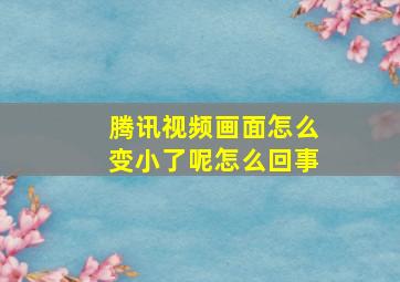 腾讯视频画面怎么变小了呢怎么回事