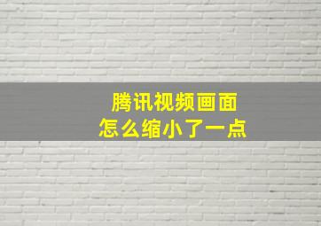 腾讯视频画面怎么缩小了一点