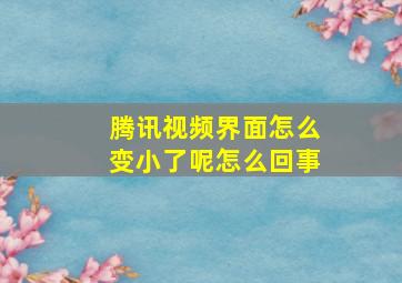 腾讯视频界面怎么变小了呢怎么回事