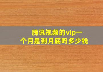 腾讯视频的vip一个月是到月底吗多少钱