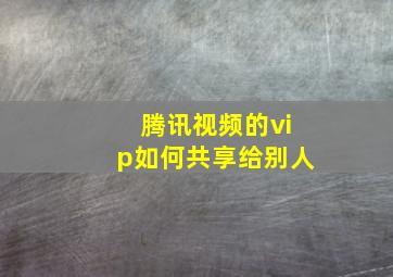 腾讯视频的vip如何共享给别人