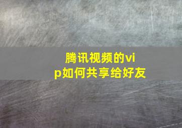 腾讯视频的vip如何共享给好友