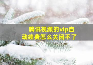 腾讯视频的vip自动续费怎么关闭不了