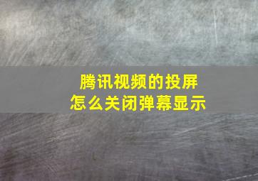 腾讯视频的投屏怎么关闭弹幕显示