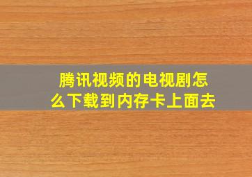 腾讯视频的电视剧怎么下载到内存卡上面去