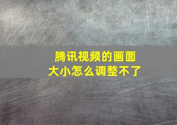 腾讯视频的画面大小怎么调整不了