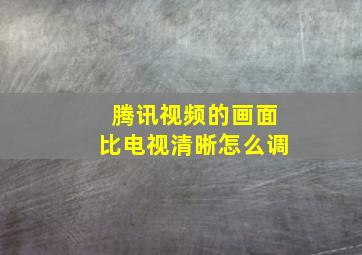 腾讯视频的画面比电视清晰怎么调