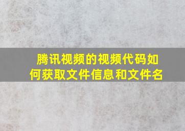 腾讯视频的视频代码如何获取文件信息和文件名