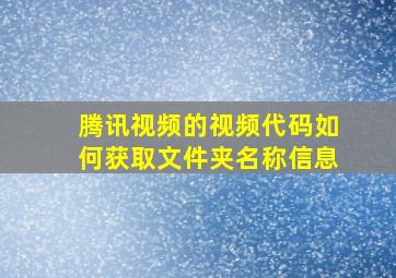 腾讯视频的视频代码如何获取文件夹名称信息