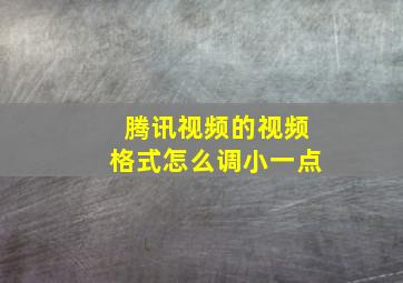 腾讯视频的视频格式怎么调小一点