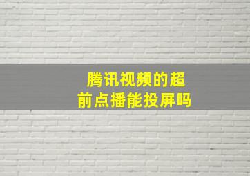 腾讯视频的超前点播能投屏吗