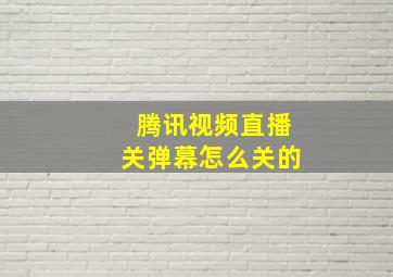 腾讯视频直播关弹幕怎么关的